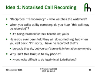 Idea 1: Notarised Call Recording<br />“Reciprocal Transparency” – who watches the watchers?<br />When you call a utility c...