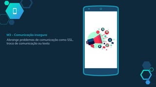 M3 - Comunicação insegura
Abrange problemas de comunicação como SSL,
troca de comunicação ou texto
 