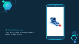 M9 - Engenharia reversa
Tentar gerar do APK ou app instalado os
códigos binários do App
 