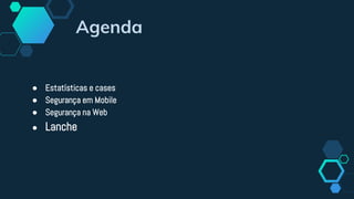 Agenda
● Estatísticas e cases
● Segurança em Mobile
● Segurança na Web
● Lanche
 