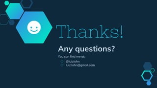 Thanks!
Any questions?
You can find me at:
◇ @luizlohn
◇ luiz.lohn@gmail.com
 