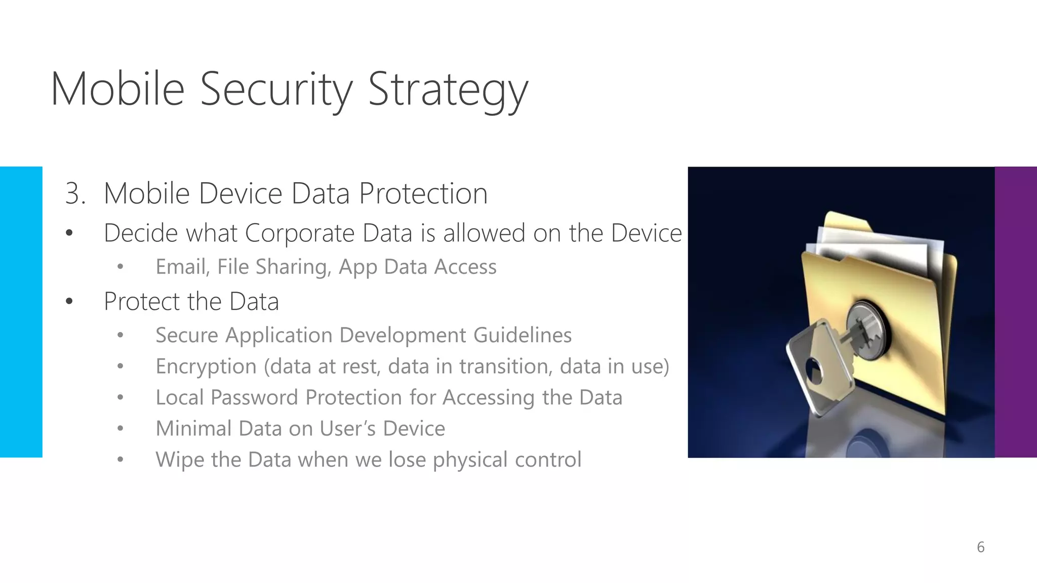 • Email, File Sharing, App Data Access
• Secure Application Development Guidelines
• Encryption (data at rest, data in transition, data in use)
• Local Password Protection for Accessing the Data
• Minimal Data on User’s Device
• Wipe the Data when we lose physical control
6