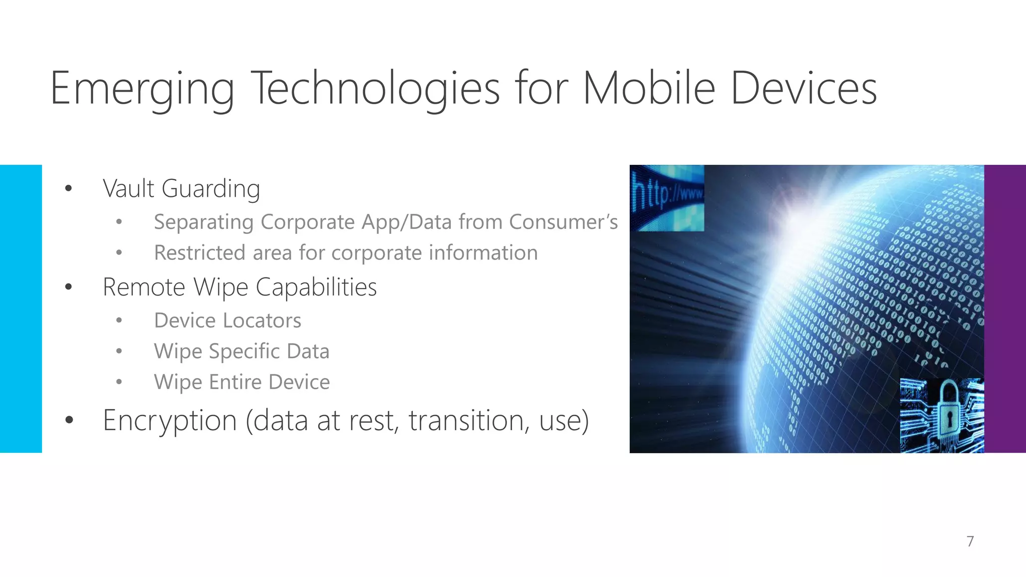 • Separating Corporate App/Data from Consumer’s
• Restricted area for corporate information
• Device Locators
• Wipe Specific Data
• Wipe Entire Device
7