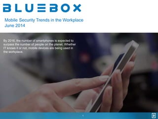 Mobile Security Trends in the Workplace 
June 2014 
1 
By 2016, the number of smartphones is expected to 
surpass the number of people on the planet. Whether 
IT knows it or not, mobile devices are being used in 
the workplace. 
 
