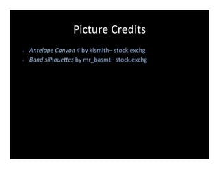 Picture	
  Credits	
  
²    Antelope	
  Canyon	
  4	
  by	
  klsmith–	
  stock.exchg	
  
²    Band	
  silhoue=es	
  by	
  mr_basmt–	
  stock.exchg	
  
 