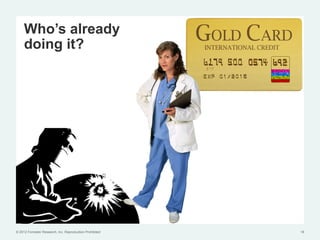 Who’s already
     doing it?




© 2012 Forrester Research, Inc. Reproduction Prohibited   16
 