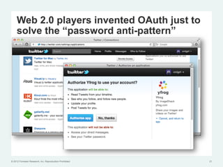 Web 2.0 players invented OAuth just to
     solve the “password anti-pattern”




© 2012 Forrester Research, Inc. Reproduction Prohibited   21
 