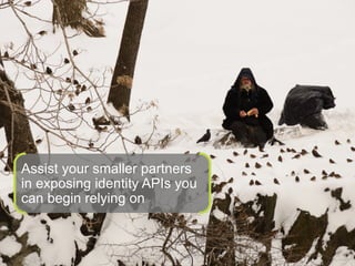 Assist your smaller partners
  in exposing identity APIs you
  can begin relying on



© 2012 Forrester Research, Inc. Reproduction Prohibited   35
 
