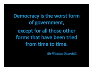 Democracy	
  is	
  the	
  worst	
  form	
  
       of	
  government,	
  	
  
  except	
  for	
  all	
  those	
  other	
  
 forms	
  that	
  have	
  been	
  tried	
  
     from	
  9me	
  to	
  9me.	
  
                      Sir Winston Churchill
 