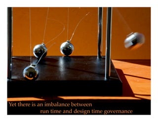 Yet there is an imbalance between!
              run time and design time governance!
 