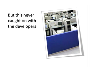 But	
  this	
  never	
  
caught	
  on	
  with	
  
the	
  developers	
  
 