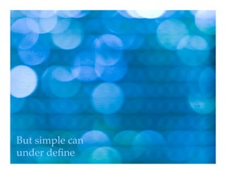 But simple can
under deﬁne!
 