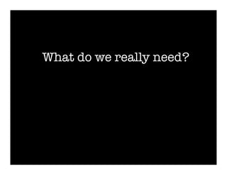 What do we really need?
 