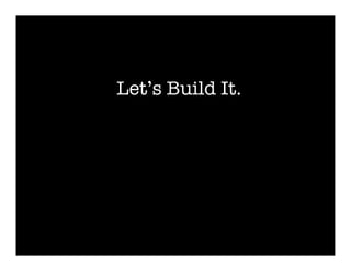 Let’s Build It.
 