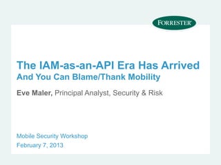 The IAM-as-an-API Era Has Arrived
And You Can Blame/Thank Mobility
Eve Maler, Principal Analyst, Security & Risk




Mobile Security Workshop
February 7, 2013
 