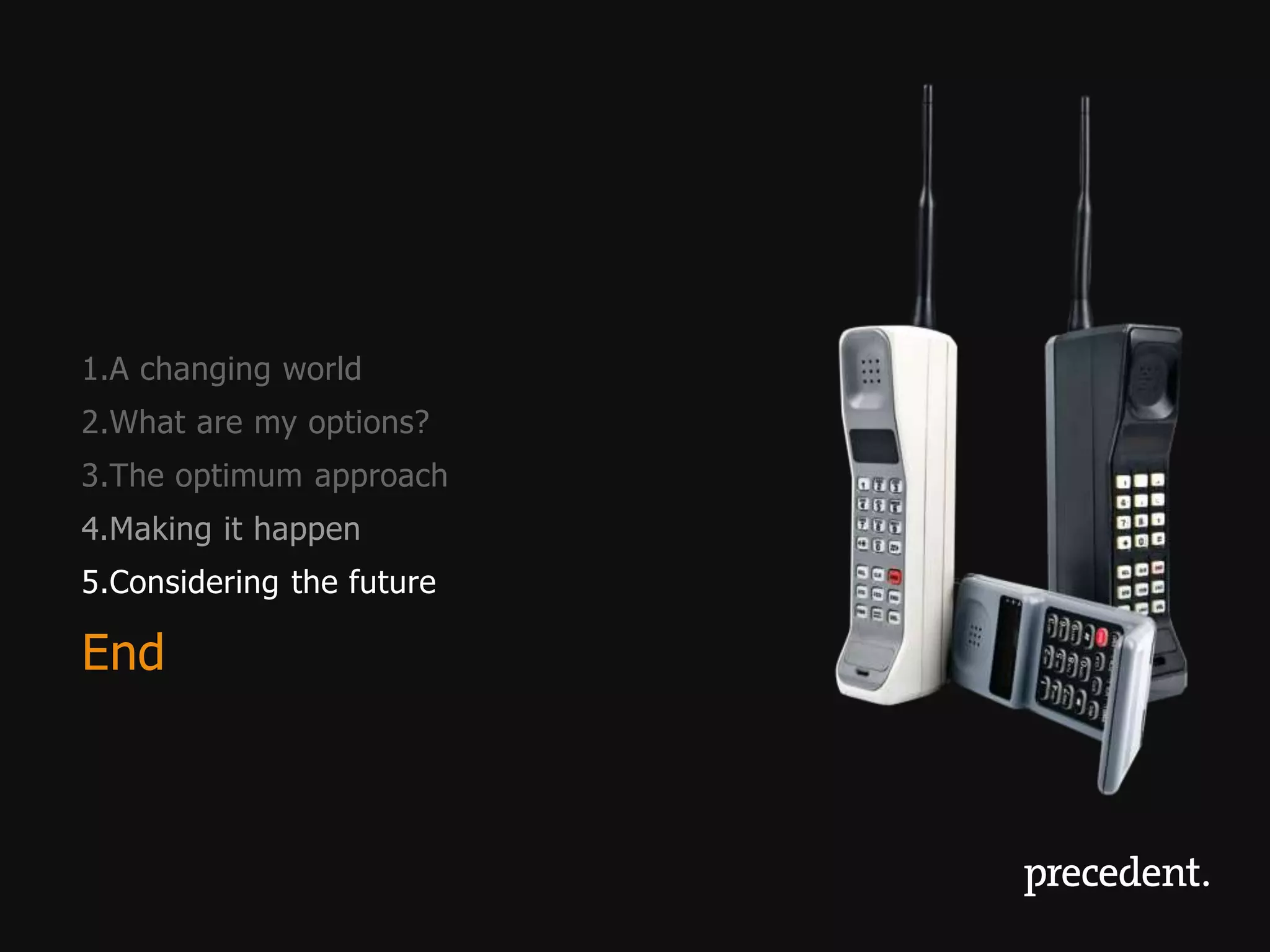 1.A changing world
2.What are my options?
3.The optimum approach
4.Making it happen
5.Considering the future

End
 