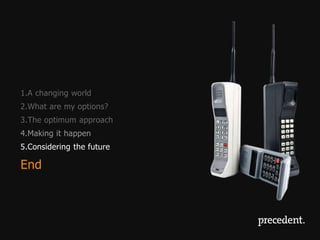 1.A changing world
2.What are my options?
3.The optimum approach
4.Making it happen
5.Considering the future

End
 