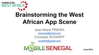 Brainstorming the West
African App Scene
Jean-Marie PREIRA
jmpreira@gmail.com
Christelle SCHARFF
scharffc@gmail.com
June 2014
 