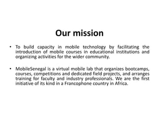 Our mission
• To build capacity in mobile technology by facilitating the
  introduction of mobile courses in educational i...
