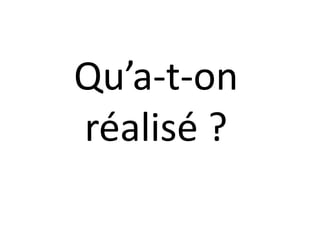 Qu’a-t-on
réalisé ?
 