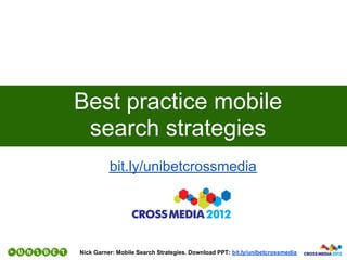 Best practice mobile
 search strategies
          bit.ly/unibetcrossmedia




Nick Garner: Mobile Search Strategies. Download PPT: bit.ly/unibetcrossmedia
 
