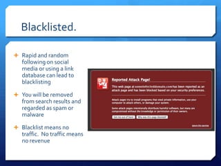 Blacklisted.
 Rapid and random
following on social
media or using a link
database can lead to
blacklisting
 You will be ...