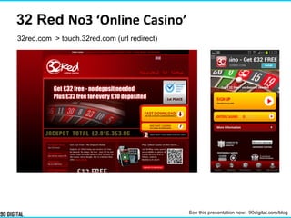 32red.com > touch.32red.com (url redirect)
32 Red No3 ‘Online Casino’
See this presentation now: 90digital.com/blog
 