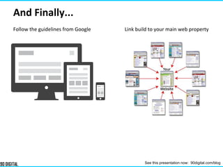And Finally...
Follow the guidelines from Google Link build to your main web property
See this presentation now: 90digital.com/blog
 