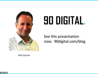Nick Garner
See this presentation
now: 90digital.com/blog
 