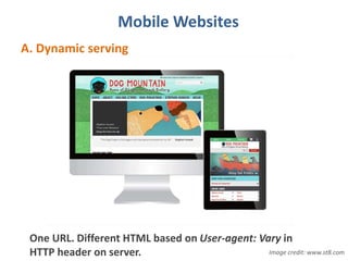 Mobile Websites
A. Dynamic serving
One URL. Different HTML based on User-agent: Vary in
HTTP header on server. Image credit: www.st8.com
 