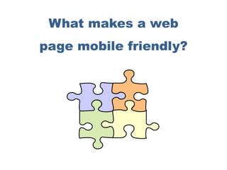 What makes a web
page mobile friendly?
 