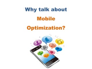 Why talk about
Mobile
Optimization?
 