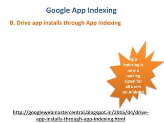 Google App Indexing
B. Drive app installs through App Indexing
http://googlewebmastercentral.blogspot.in/2015/04/drive-
app-installs-through-app-indexing.html
App
Indexing is
now a
ranking
signal for
all users
on Android
 