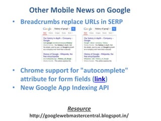 Other Mobile News on Google
• Breadcrumbs replace URLs in SERP
• Chrome support for "autocomplete"
attribute for form fields (link)
• New Google App Indexing API
Resource
http://googlewebmastercentral.blogspot.in/
 