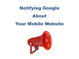 Notifying Google
About
Your Mobile Website
 