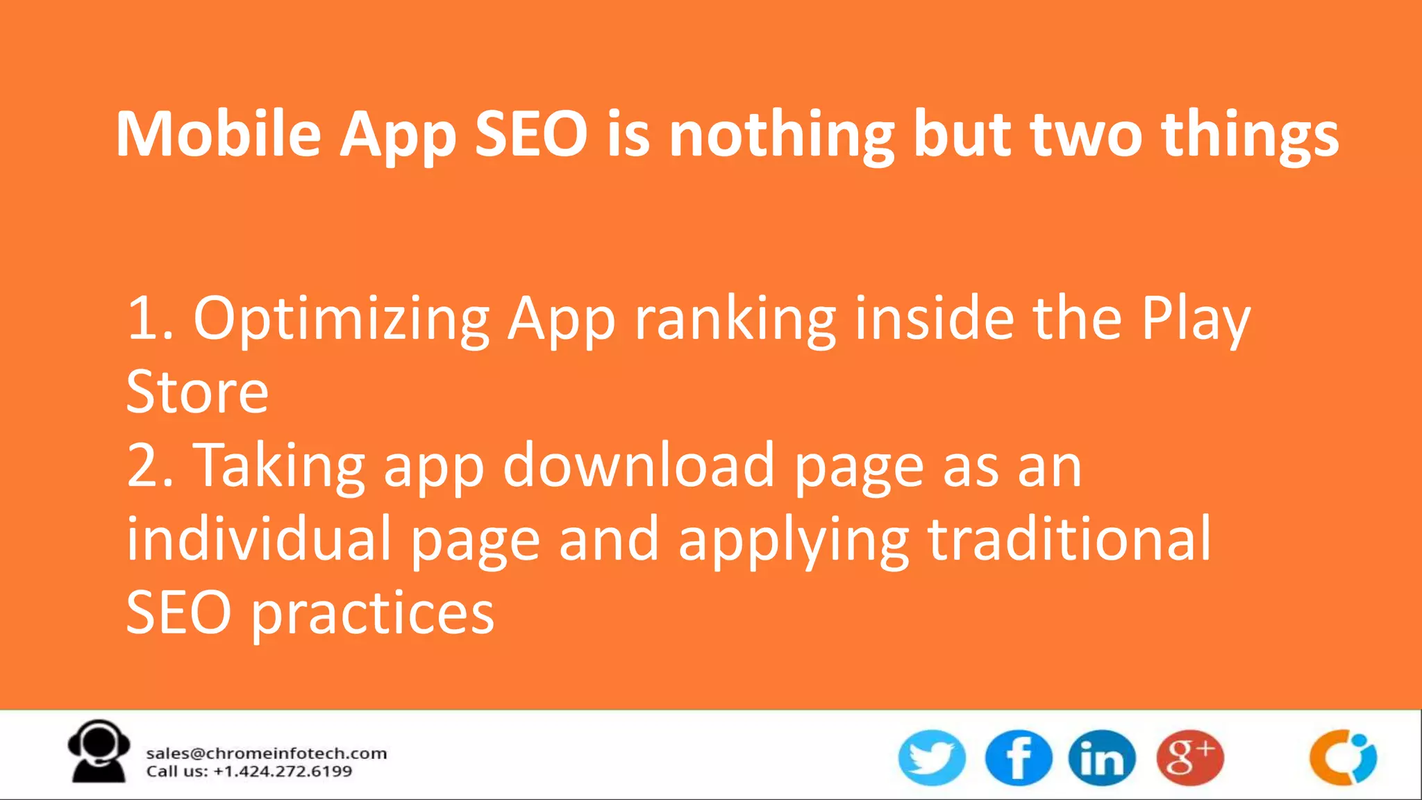 1. Optimizing App ranking inside the Play
Store
2. Taking app download page as an
individual page and applying traditional
SEO practices
Mobile App SEO is nothing but two things