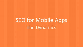 SEO for Mobile Apps
The Dynamics
 