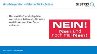#mobilegeddon – Falsche Rückschlüsse
• Das mobile-friendly Update
wertet nun Seiten ab, die keine
mobile Version Ihrer Seite
anbieten.
René Dhemant · SISTRIX GmbH
 
