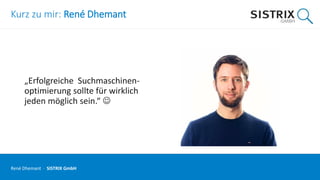 Kurz zu mir: René Dhemant
„Erfolgreiche Suchmaschinen-
optimierung sollte für wirklich
jeden möglich sein.“ 
René Dhemant · SISTRIX GmbH
 