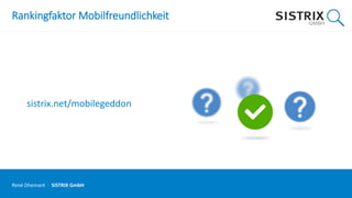 Rankingfaktor Mobilfreundlichkeit
sistrix.net/mobilegeddon
René Dhemant · SISTRIX GmbH
 