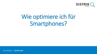 Wie optimiere ich für
Smartphones?
René Dhemant · SISTRIX GmbH
 