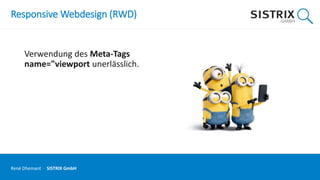 Responsive Webdesign (RWD)
Verwendung des Meta-Tags
name="viewport unerlässlich.
René Dhemant · SISTRIX GmbH
 