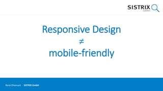 Responsive Design
≠
mobile-friendly
René Dhemant · SISTRIX GmbH
 