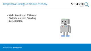 Responsive Design ≠ mobile-friendly
• Nicht JavaScript, CSS- und
Bilddateien vom Crawling
ausschließen
René Dhemant · SISTRIX GmbH
 