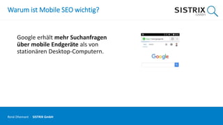 Warum ist Mobile SEO wichtig?
Google erhält mehr Suchanfragen
über mobile Endgeräte als von
stationären Desktop-Computern.
René Dhemant · SISTRIX GmbH
 