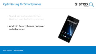 Optimierung für Smartphones
• Testet auf unterschiedlichen
Geräten und Betriebssystemen
• Android Smartphones preiswert
zu bekommen
René Dhemant · SISTRIX GmbH
 