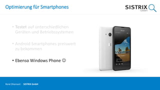 Optimierung für Smartphones
• Testet auf unterschiedlichen
Geräten und Betriebssystemen
• Android Smartphones preiswert
zu bekommen
• Ebenso Windows Phone 
René Dhemant · SISTRIX GmbH
 