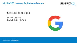 Mobile SEO messen, Probleme erkennen
• Kostenlose Google-Tools
Search Console
Mobile-Friendly Test
René Dhemant · SISTRIX GmbH
 