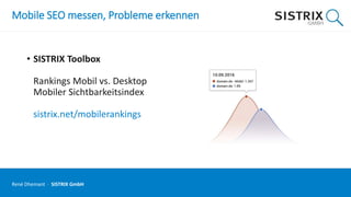 Mobile SEO messen, Probleme erkennen
• SISTRIX Toolbox
Rankings Mobil vs. Desktop
Mobiler Sichtbarkeitsindex
sistrix.net/mobilerankings
René Dhemant · SISTRIX GmbH
 
