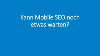 Kann Mobile SEO noch
etwas warten?
 